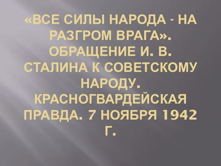 «ВСЕ СИЛЫ НАРОДА - НА РАЗГРОМ ВРАГА». ОБРАЩЕНИЕ И. В. СТАЛИНА К