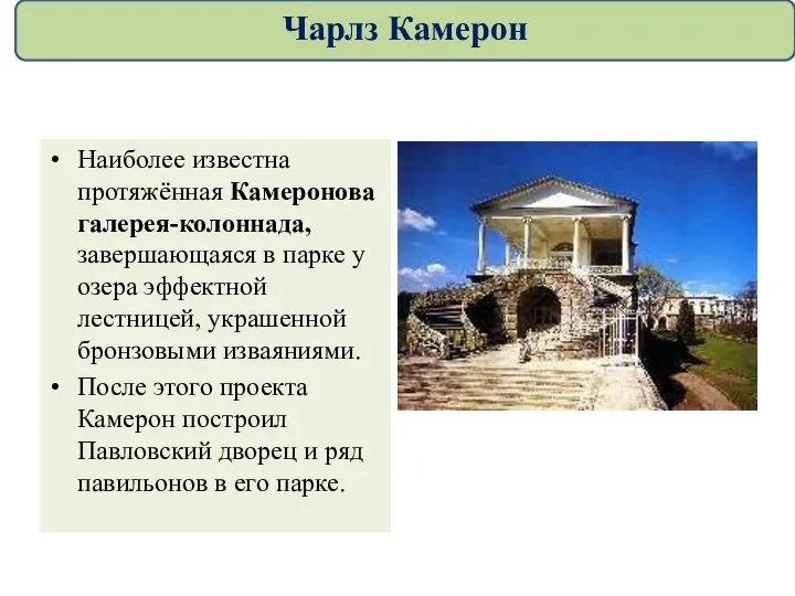 Наиболее известна протяжённая Камеронова галерея-колоннада, завершающаяся в парке у озера эффектной лестницей,