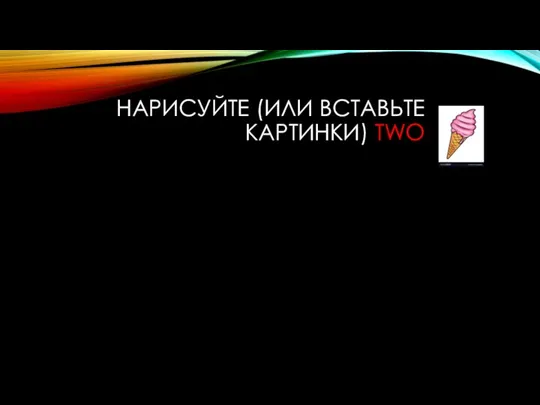 НАРИСУЙТЕ (ИЛИ ВСТАВЬТЕ КАРТИНКИ) TWO