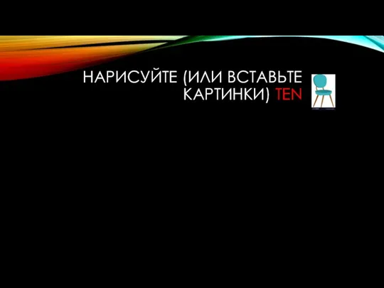 НАРИСУЙТЕ (ИЛИ ВСТАВЬТЕ КАРТИНКИ) TEN