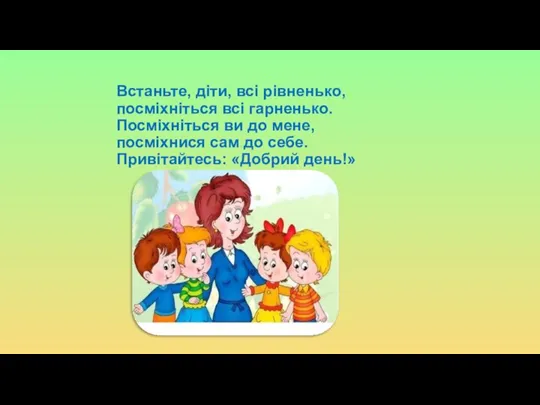 Встаньте, діти, всі рівненько, посміхніться всі гарненько. Посміхніться ви до мене, посміхнися