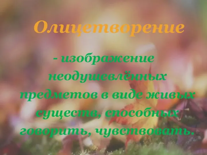 - изображение неодушевлённых предметов в виде живых существ, способных говорить, чувствовать. Олицетворение