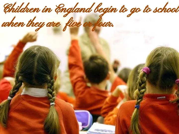 Children in England begin to go to school when they are five or four.