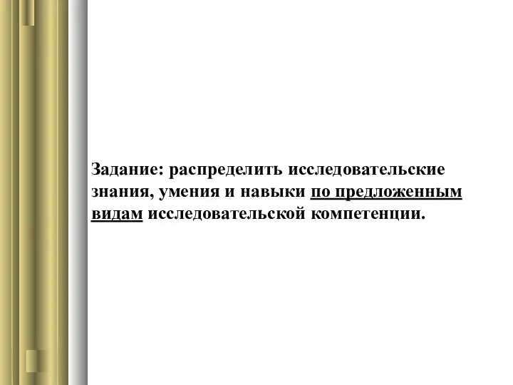 Задание: распределить исследовательские знания, умения и навыки по предложенным видам исследовательской компетенции.