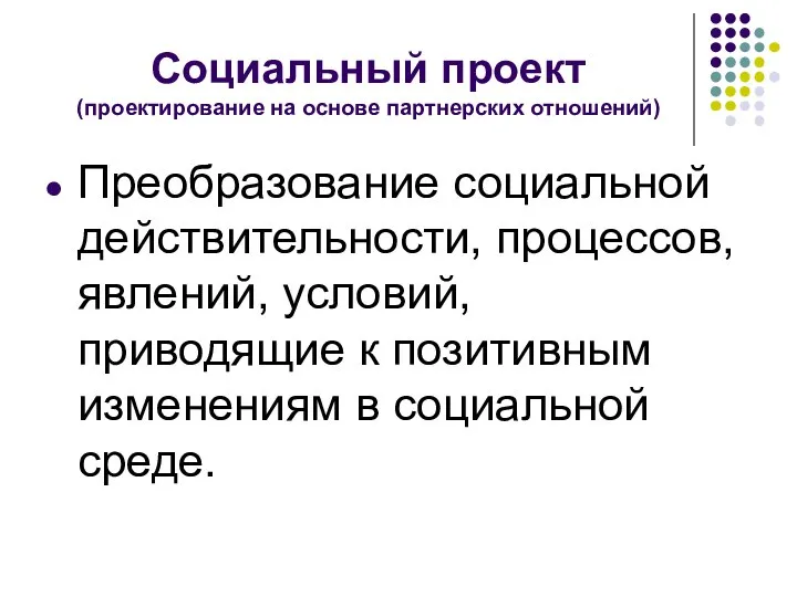 Социальный проект (проектирование на основе партнерских отношений) Преобразование социальной действительности, процессов, явлений,