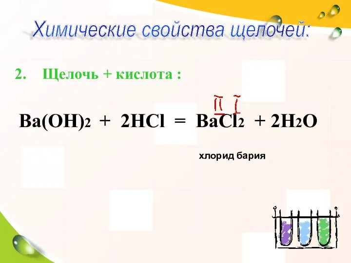 Щелочь + кислота : Ва(ОН)2 + 2НСl = ВаСl2 + 2Н2О хлорид бария Химические свойства щелочей: