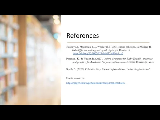 References Smith, S. (2020). Cohesion.https://www.eapfoundation.com/writing/cohesion/ Useful resources: https://papyr.com/hypertextbooks/comp1/coherent.htm Hannay M., Mackenzie J.L.,