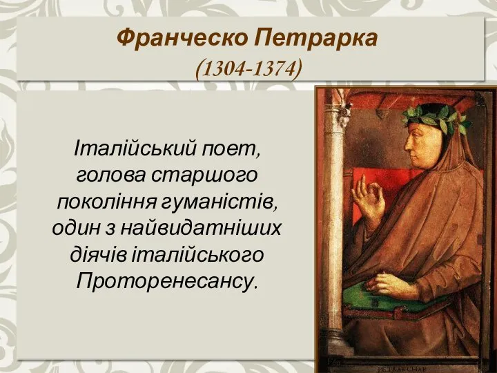 Франческо Петрарка (1304-1374) Італійський поет, голова старшого покоління гуманістів, один з найвидатніших діячів італійського Проторенесансу.