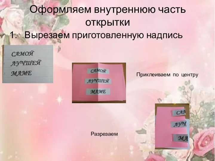 Оформляем внутреннюю часть открытки Вырезаем приготовленную надпись Приклеиваем по центру Разрезаем