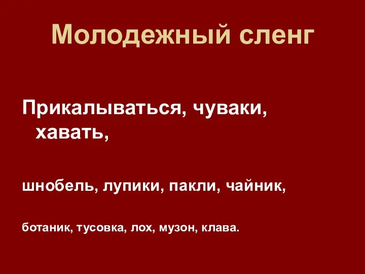 Молодежный сленг Прикалываться, чуваки, хавать, шнобель, лупики, пакли, чайник, ботаник, тусовка, лох, музон, клава.