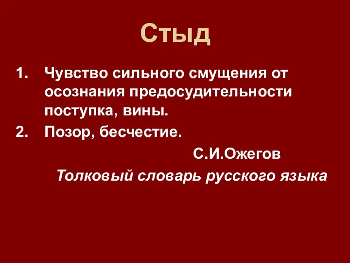 Стыд Чувство сильного смущения от осознания предосудительности поступка, вины. Позор, бесчестие. С.И.Ожегов Толковый словарь русского языка