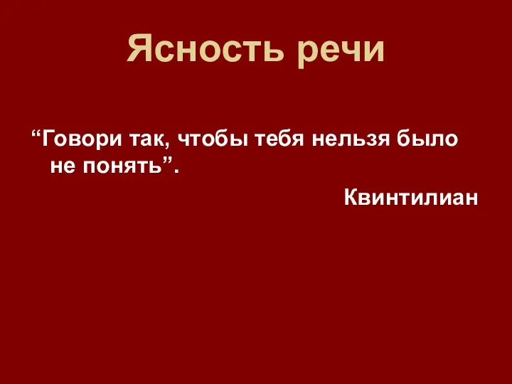 Ясность речи “Говори так, чтобы тебя нельзя было не понять”. Квинтилиан