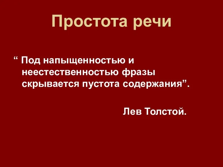 Простота речи “ Под напыщенностью и неестественностью фразы скрывается пустота содержания”. Лев Толстой.