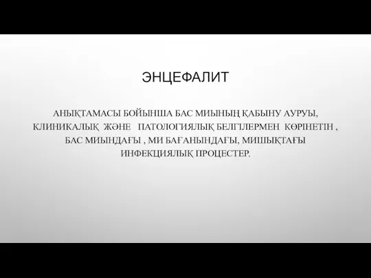 ЭНЦЕФАЛИТ АНЫҚТАМАСЫ БОЙЫНША БАС МИЫНЫҢ ҚАБЫНУ АУРУЫ, КЛИНИКАЛЫҚ ЖӘНЕ ПАТОЛОГИЯЛЫҚ БЕЛГІЛЕРМЕН КӨРІНЕТІН