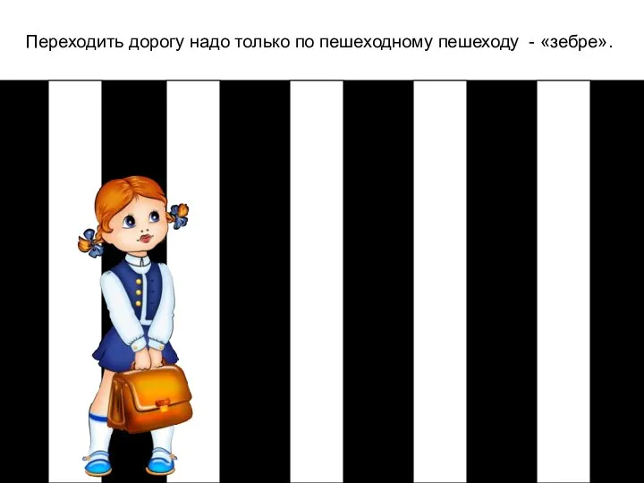 Переходить дорогу надо только по пешеходному пешеходу - «зебре».