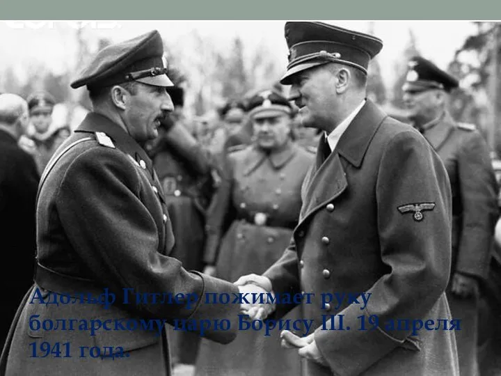 Адольф Гитлер пожимает руку болгарскому царю Борису III. 19 апреля 1941 года.