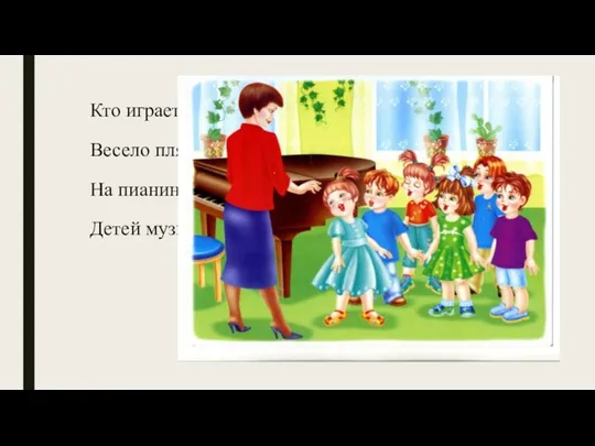 Кто играет и поёт? Весело плясать зовёт? На пианино она играет Детей музыке обучает?