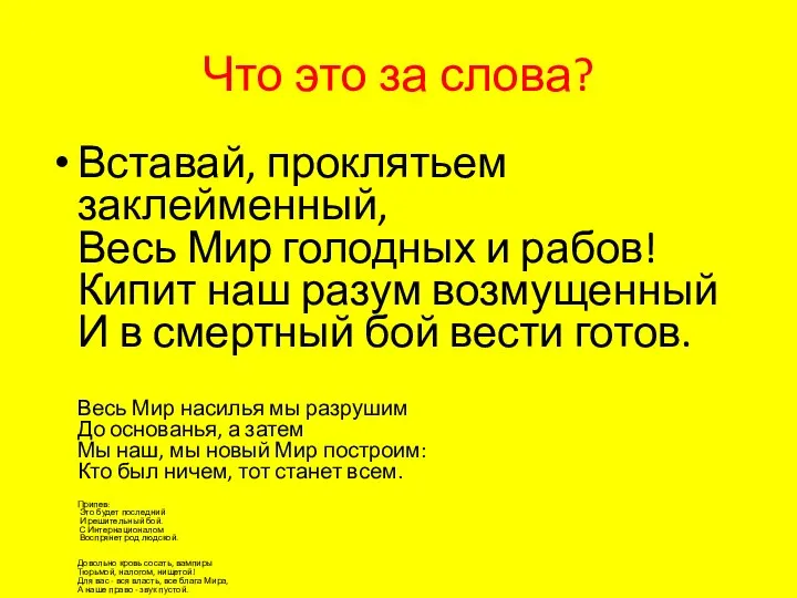 Что это за слова? Вставай, проклятьем заклейменный, Весь Мир голодных и рабов!