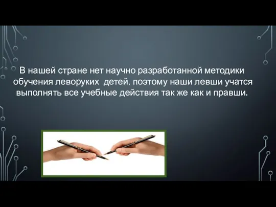 В нашей стране нет научно разработанной методики обучения леворуких детей, поэтому наши