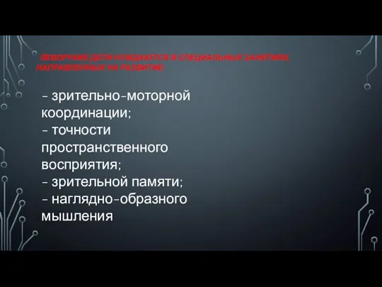 ЛЕВОРУКИЕ ДЕТИ НУЖДАЮТСЯ В СПЕЦИАЛЬНЫХ ЗАНЯТИЯХ, НАПРАВЛЕННЫХ НА РАЗВИТИЕ: - зрительно-моторной координации;