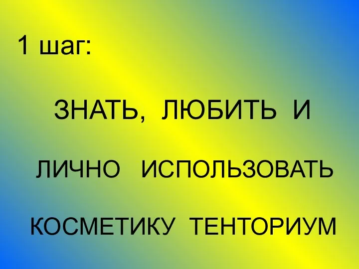 1 шаг: ЗНАТЬ, ЛЮБИТЬ И ЛИЧНО ИСПОЛЬЗОВАТЬ КОСМЕТИКУ ТЕНТОРИУМ