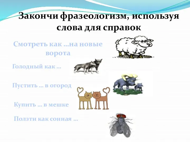 Закончи фразеологизм, используя слова для справок Смотреть как …на новые ворота Голодный