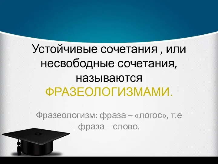 Устойчивые сочетания , или несвободные сочетания, называются ФРАЗЕОЛОГИЗМАМИ. Фразеологизм: фраза – «логос», т.е фраза – слово.