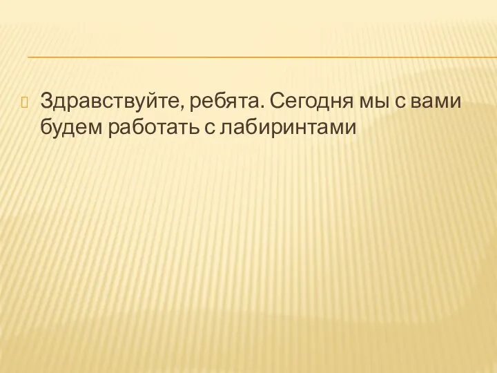 Здравствуйте, ребята. Сегодня мы с вами будем работать с лабиринтами