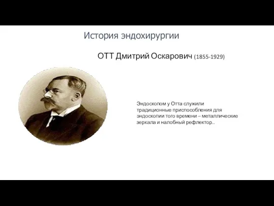 ОТТ Дмитрий Оскарович (1855-1929) История эндохирургии Эндоскопом у Отта служили традиционные приспособления