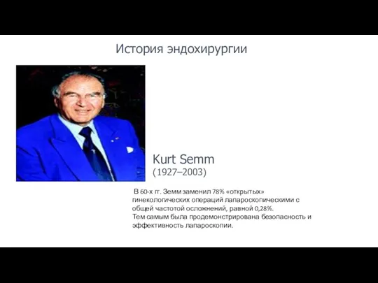 История эндохирургии Kurt Semm (1927–2003) В 60-х гг. Земм заменил 78% «открытых»