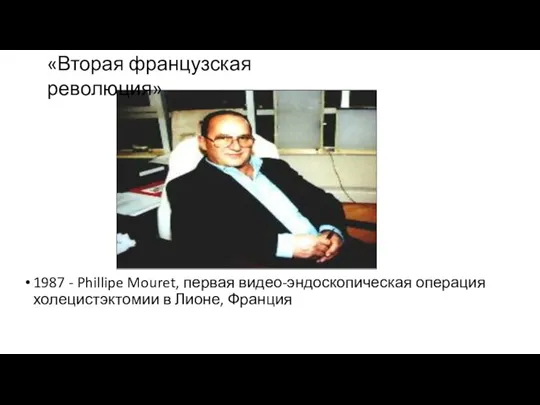 1987 - Phillipe Mouret, первая видео-эндоскопическая операция холецистэктомии в Лионе, Франция «Вторая французская революция»