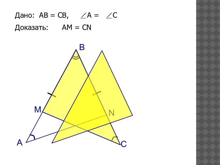 Дано: АВ = СВ, А = С Доказать: АМ = СN А B C M N