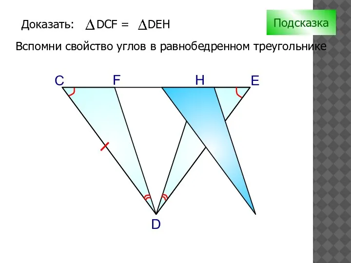 С H D F E Подсказка Вспомни свойство углов в равнобедренном треугольнике