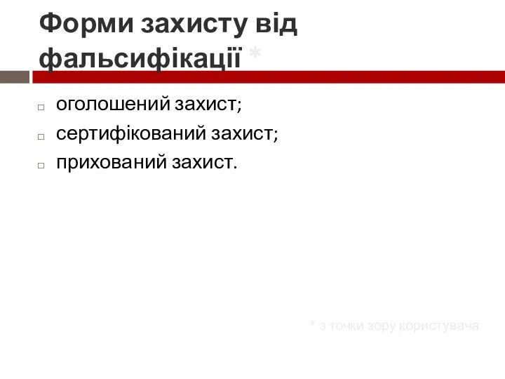 Форми захисту від фальсифікації * оголошений захист; сертифікований захист; прихований захист. * з точки зору користувача