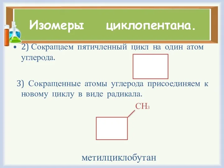 Изомеры циклопентана. 2) Сокращаем пятичленный цикл на один атом углерода. 3) Сокращенные