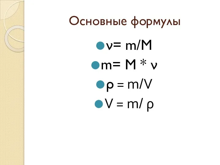 Основные формулы ν= m/M m= M * ν ρ = m/V V = m/ ρ