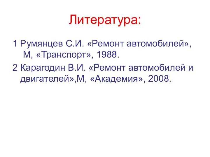 Литература: 1 Румянцев С.И. «Ремонт автомобилей», М, «Транспорт», 1988. 2 Карагодин В.И.