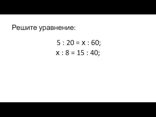 Решите уравнение: 5 : 20 = х : 60; х : 8 = 15 : 40;