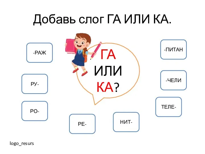 Добавь слог ГА ИЛИ КА. ГА ИЛИ КА? -РАЖ РУ- РО- РЕ-