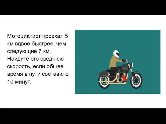 Мотоциклист проехал 5 км вдвое быстрее, чем следующие 7 км. Найдите его