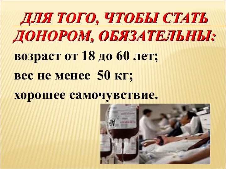 ДЛЯ ТОГО, ЧТОБЫ СТАТЬ ДОНОРОМ, ОБЯЗАТЕЛЬНЫ: возраст от 18 до 60 лет;