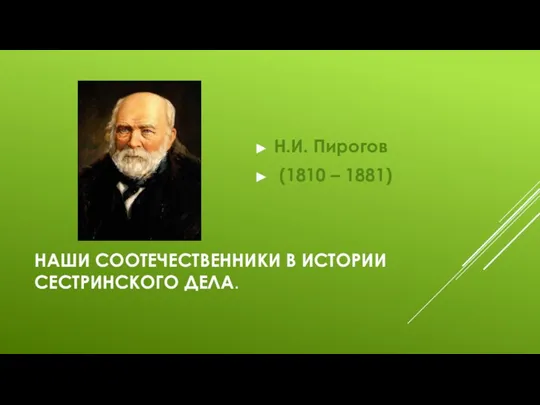НАШИ СООТЕЧЕСТВЕННИКИ В ИСТОРИИ СЕСТРИНСКОГО ДЕЛА. Н.И. Пирогов (1810 – 1881)