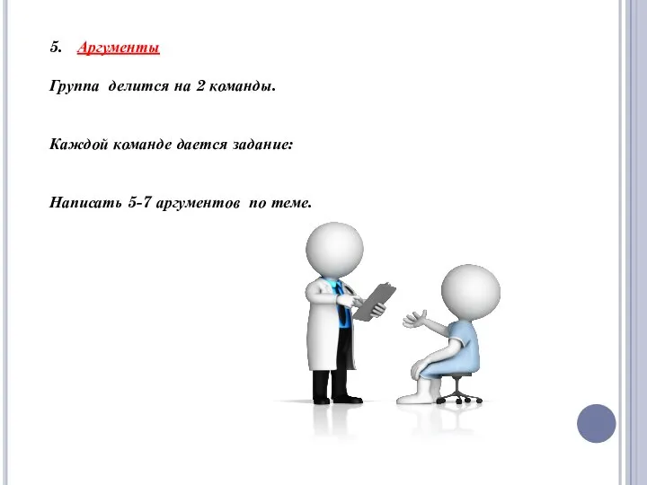 5. Аргументы Группа делится на 2 команды. Каждой команде дается задание: Написать 5-7 аргументов по теме.