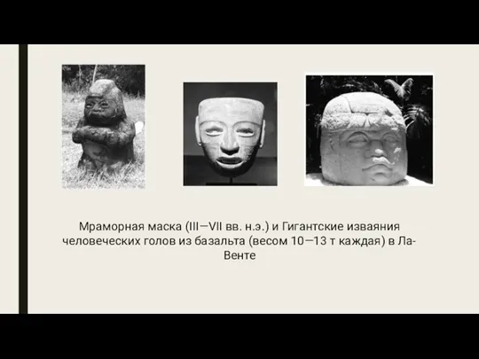 Мраморная маска (III—VII вв. н.э.) и Гигантские изваяния человеческих голов из базальта