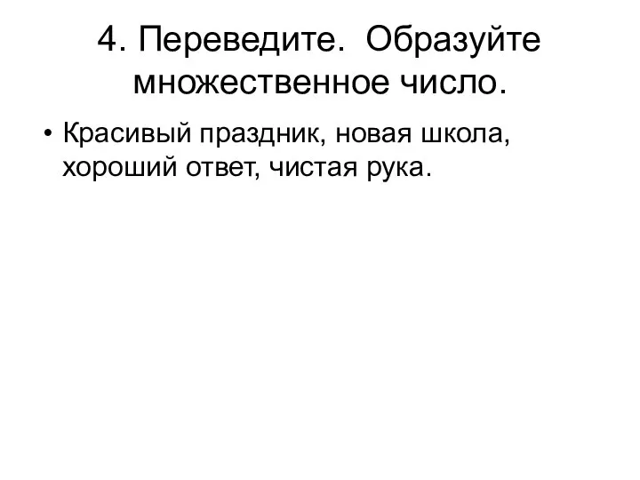 4. Переведите. Образуйте множественное число. Красивый праздник, новая школа, хороший ответ, чистая рука.