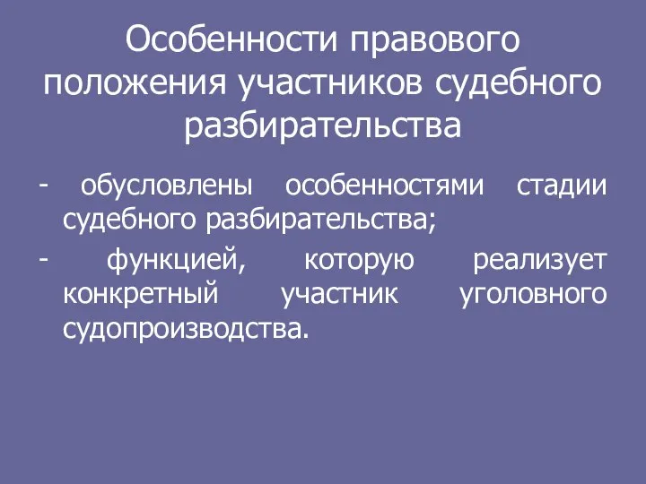 Особенности правового положения участников судебного разбирательства - обусловлены особенностями стадии судебного разбирательства;