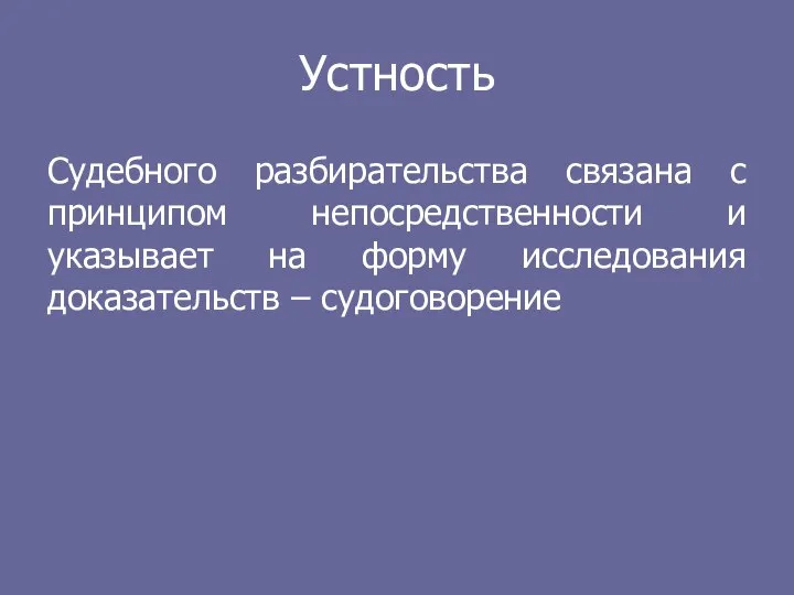 Устность Судебного разбирательства связана с принципом непосредственности и указывает на форму исследования доказательств – судоговорение