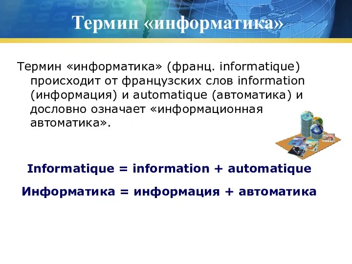 Термин «информатика» Термин «информатика» (франц. informatique) происходит от французских слов information (информация)