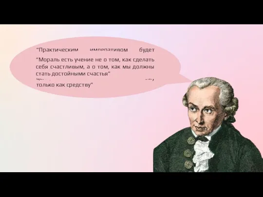 “Практическим императивом будет следующий: поступай так, чтобы ты всегда относился к человечеству