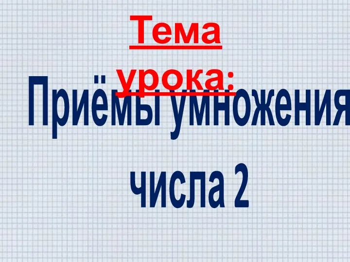 Приёмы умножения числа 2 Тема урока: